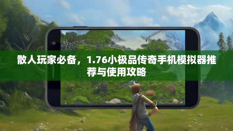散人玩家必备，1.76小极品传奇手机模拟器推荐与使用攻略