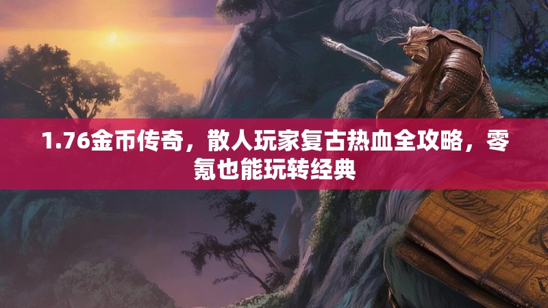 1.76金币传奇，散人玩家复古热血全攻略，零氪也能玩转经典