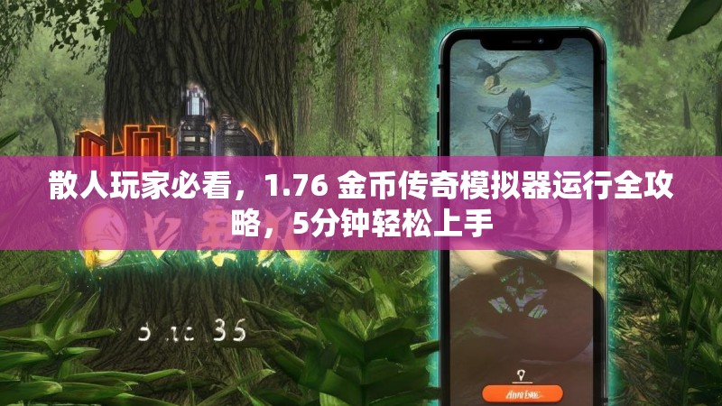 散人玩家必看，1.76 金币传奇模拟器运行全攻略，5分钟轻松上手