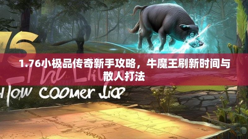 1.76小极品传奇新手攻略，牛魔王刷新时间与散人打法