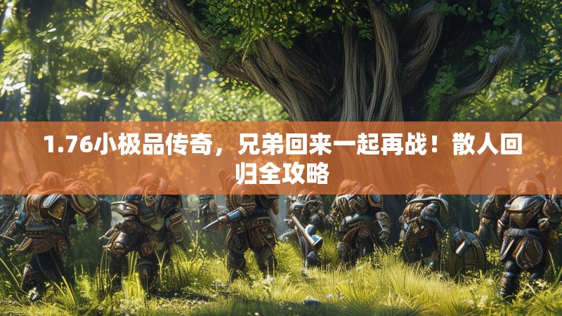 1.76小极品传奇，兄弟回来一起再战！散人回归全攻略