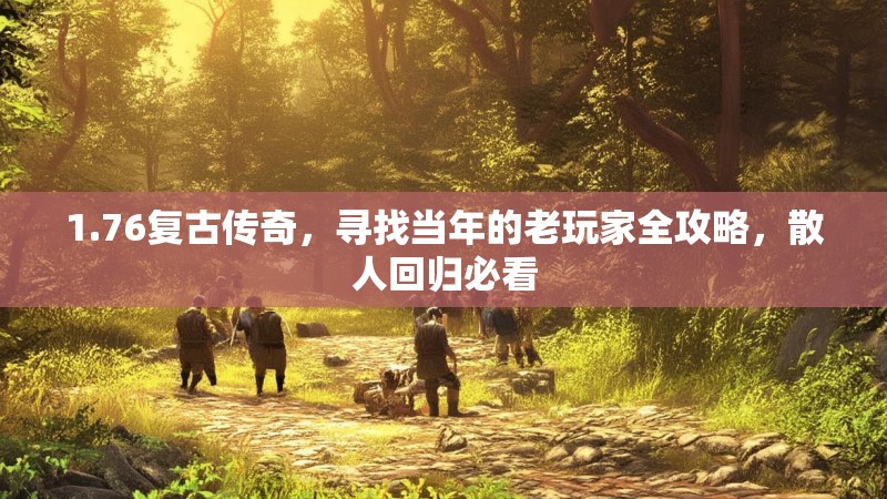 1.76复古传奇,寻找当年的老玩家全攻略,散人回归必看