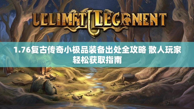 1.76复古传奇小极品装备出处全攻略 散人玩家轻松获取指南