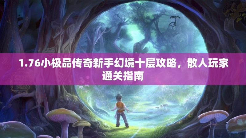 1.76小极品传奇新手幻境十层攻略，散人玩家通关指南
