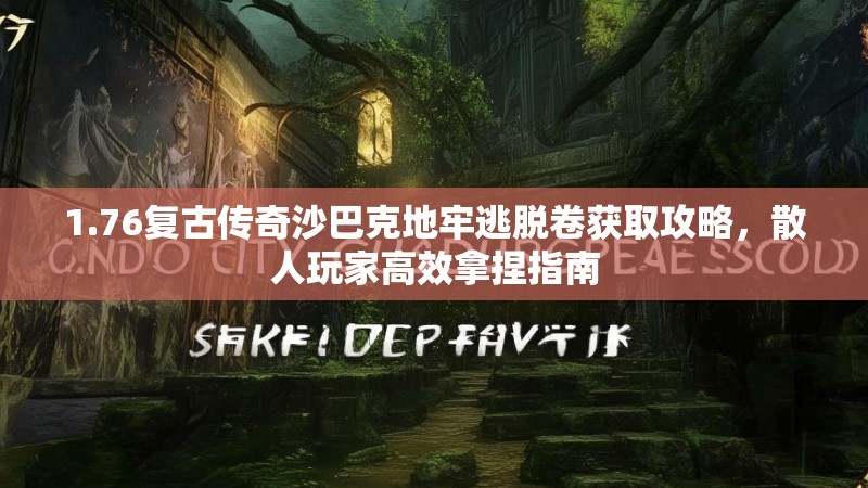 1.76复古传奇沙巴克地牢逃脱卷获取攻略，散人玩家高效拿捏指南
