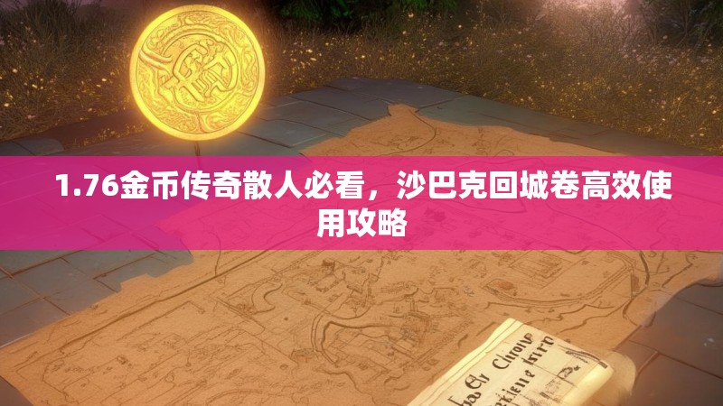 1.76金币传奇散人必看,沙巴克回城卷高效使用攻略