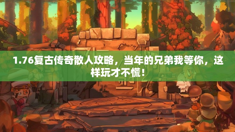 1.76复古传奇散人攻略，当年的兄弟我等你，这样玩才不慌！