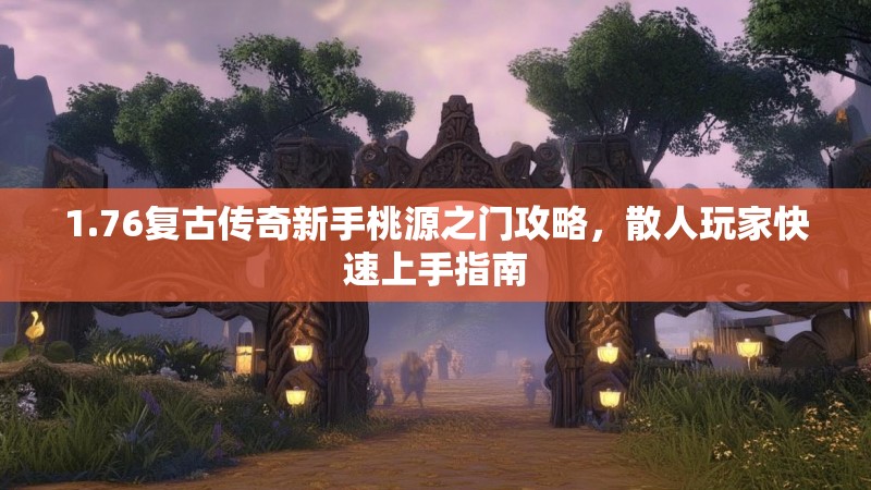 1.76复古传奇新手桃源之门攻略，散人玩家快速上手指南