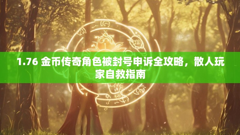 1.76 金币传奇角色被封号申诉全攻略，散人玩家自救指南