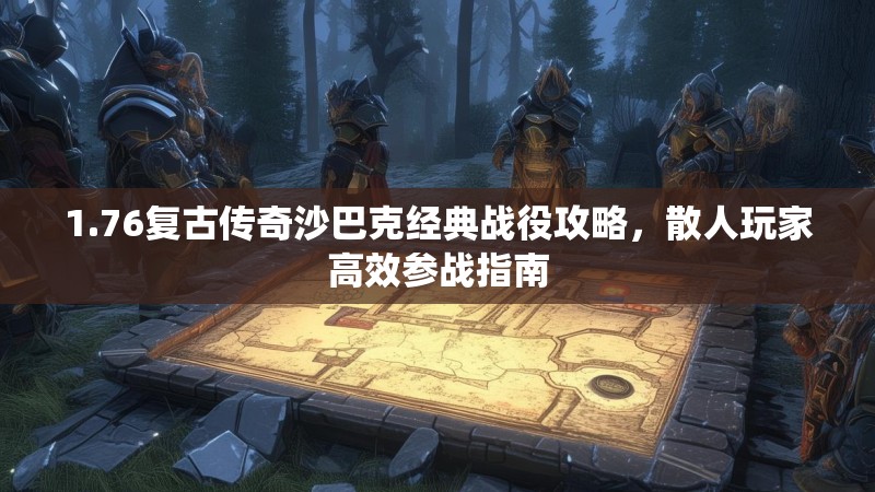 1.76复古传奇沙巴克经典战役攻略，散人玩家高效参战指南