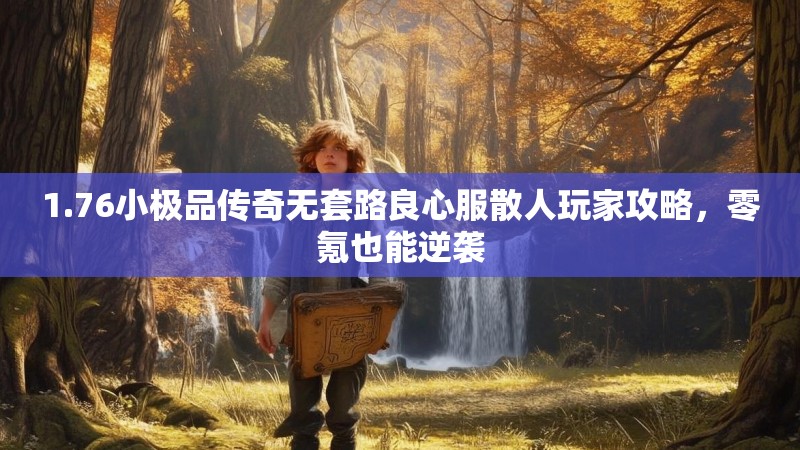 1.76小极品传奇无套路良心服散人玩家攻略，零氪也能逆袭