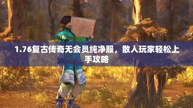 1.76复古传奇无会员纯净服,散人玩家轻松上手攻略