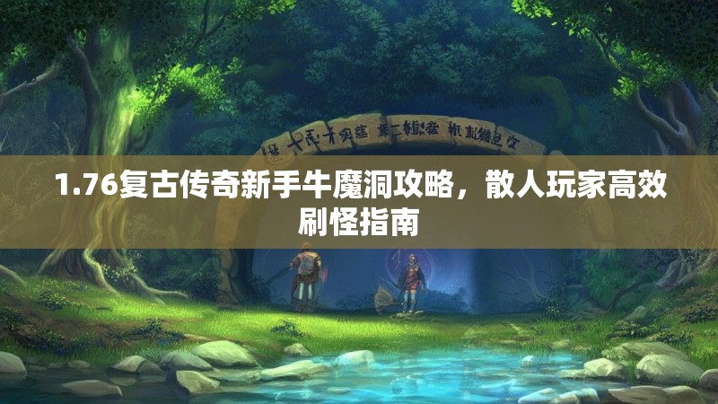 1.76复古传奇新手牛魔洞攻略，散人玩家高效刷怪指南