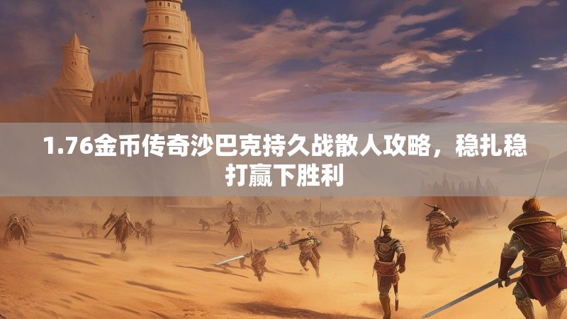 1.76金币传奇沙巴克持久战散人攻略，稳扎稳打赢下胜利
