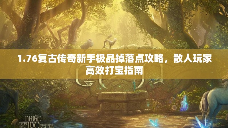 1.76复古传奇新手极品掉落点攻略，散人玩家高效打宝指南