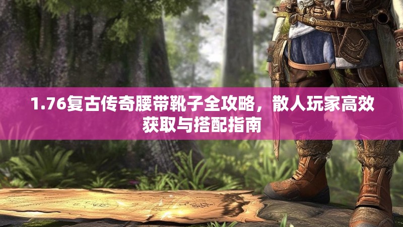 1.76复古传奇腰带靴子全攻略，散人玩家高效获取与搭配指南