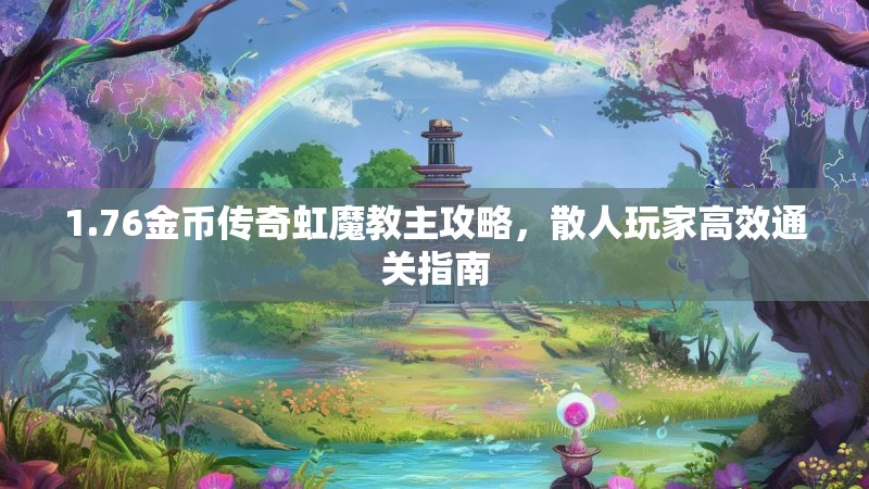 1.76金币传奇虹魔教主攻略，散人玩家高效通关指南