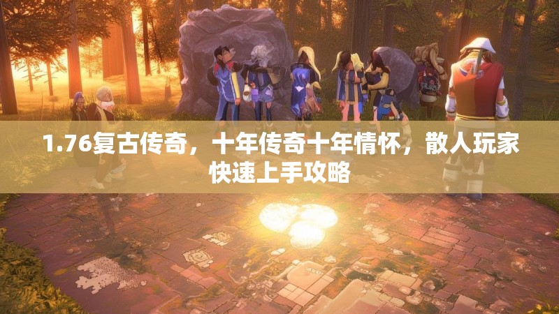 1.76复古传奇，十年传奇十年情怀，散人玩家快速上手攻略