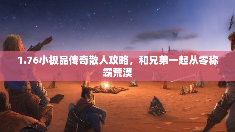 1.76小极品传奇散人攻略，和兄弟一起从零称霸荒漠