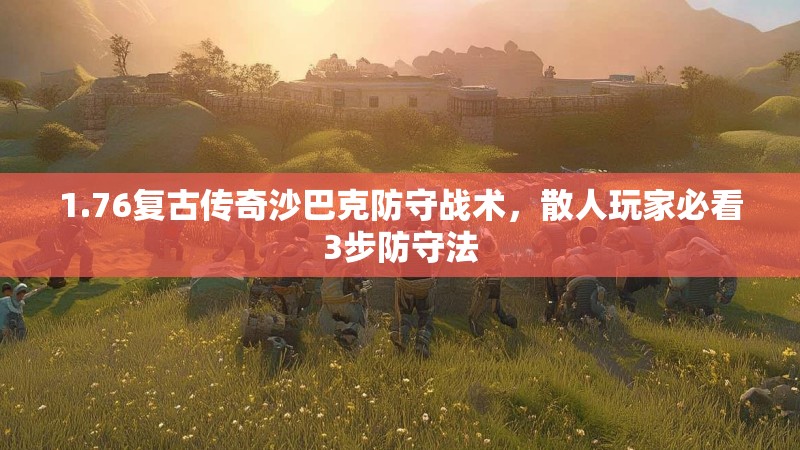 1.76复古传奇沙巴克防守战术，散人玩家必看3步防守法