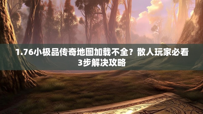 1.76小极品传奇地图加载不全？散人玩家必看3步解决攻略