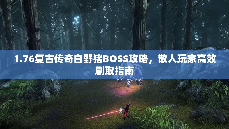 1.76复古传奇白野猪BOSS攻略，散人玩家高效刷取指南