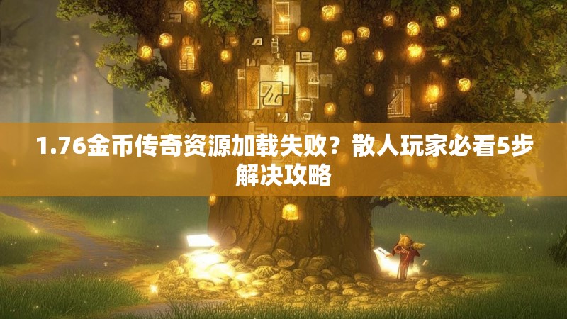1.76金币传奇资源加载失败？散人玩家必看5步解决攻略