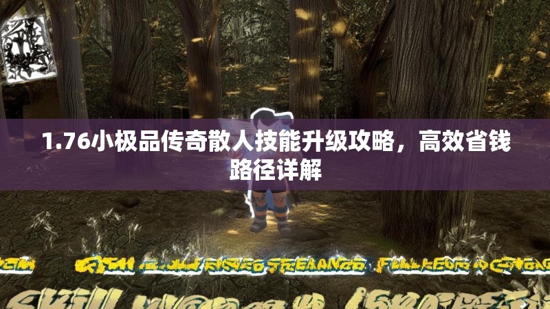 1.76小极品传奇散人技能升级攻略，高效省钱路径详解