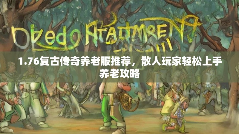 1.76复古传奇养老服推荐，散人玩家轻松上手养老攻略