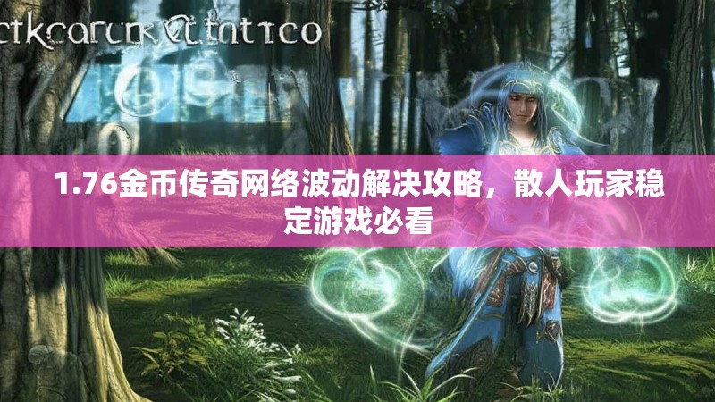 1.76金币传奇网络波动解决攻略，散人玩家稳定游戏必看