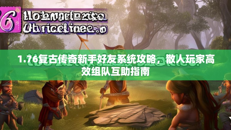 1.76复古传奇新手好友系统攻略，散人玩家高效组队互助指南