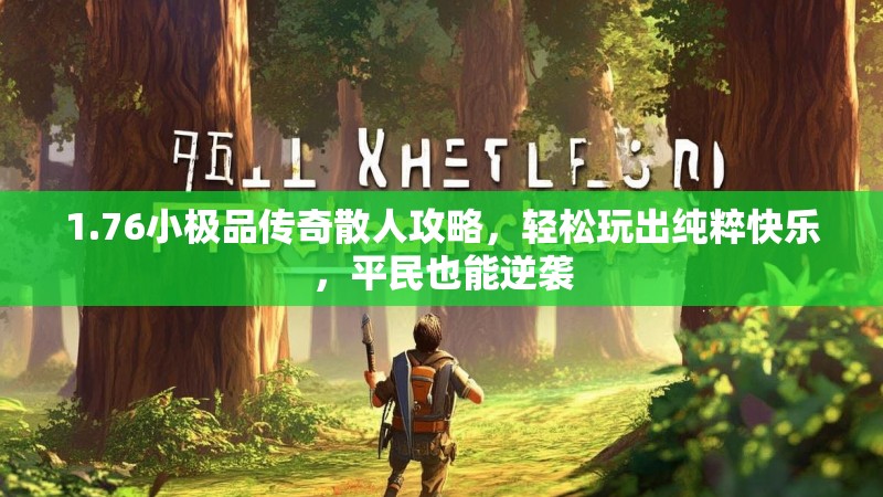 1.76小极品传奇散人攻略,轻松玩出纯粹快乐,平民也能逆袭