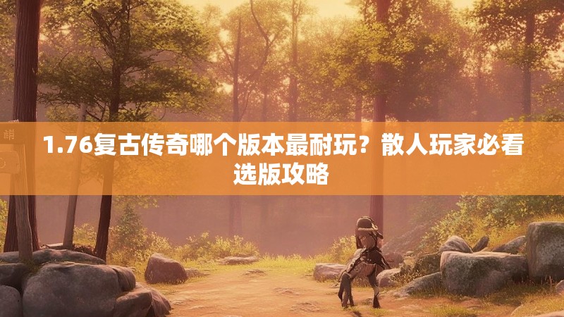 1.76复古传奇哪个版本最耐玩？散人玩家必看选版攻略