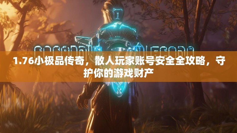 1.76小极品传奇,散人玩家账号安全全攻略,守护你的游戏财产