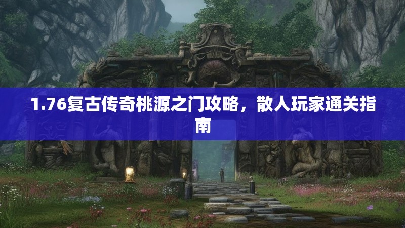 1.76复古传奇桃源之门攻略，散人玩家通关指南