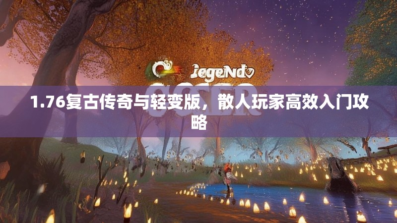 1.76复古传奇与轻变版，散人玩家高效入门攻略