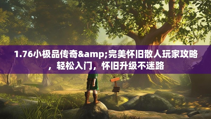 1.76小极品传奇&完美怀旧散人玩家攻略，轻松入门，怀旧升级不迷路