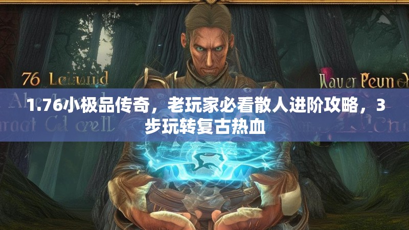 1.76小极品传奇,老玩家必看散人进阶攻略,3步玩转复古热血