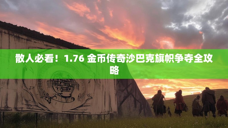 散人必看！1.76 金币传奇沙巴克旗帜争夺全攻略
