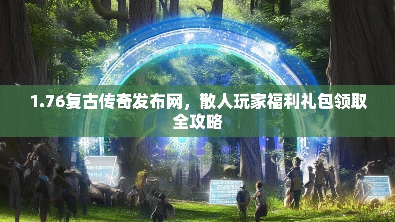 1.76复古传奇发布网，散人玩家福利礼包领取全攻略