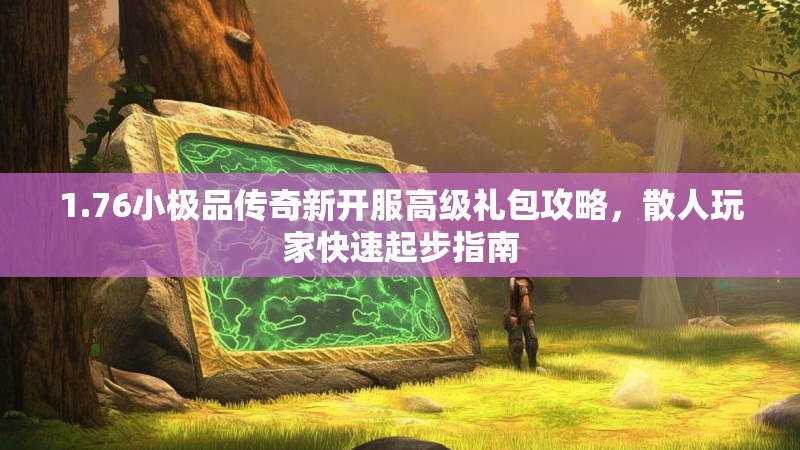 1.76小极品传奇新开服高级礼包攻略，散人玩家快速起步指南