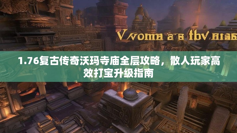 1.76复古传奇沃玛寺庙全层攻略，散人玩家高效打宝升级指南