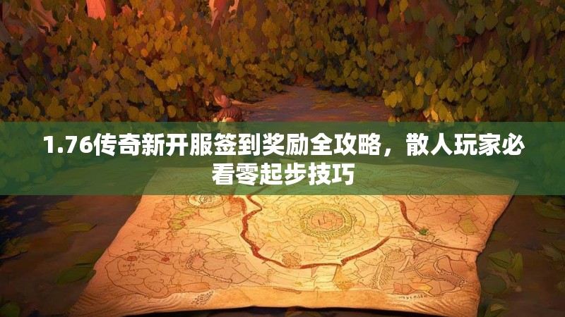 1.76传奇新开服签到奖励全攻略，散人玩家必看零起步技巧