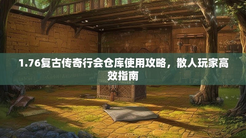 1.76复古传奇行会仓库使用攻略，散人玩家高效指南