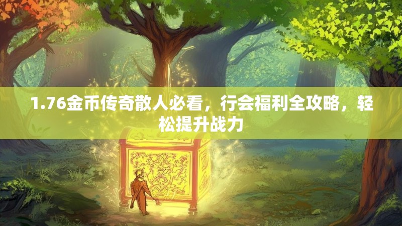 1.76金币传奇散人必看，行会福利全攻略，轻松提升战力
