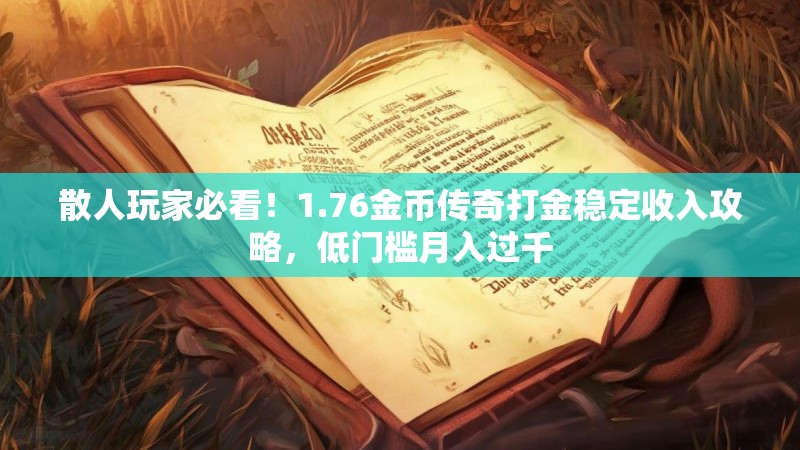 散人玩家必看！1.76金币传奇打金稳定收入攻略，低门槛月入过千