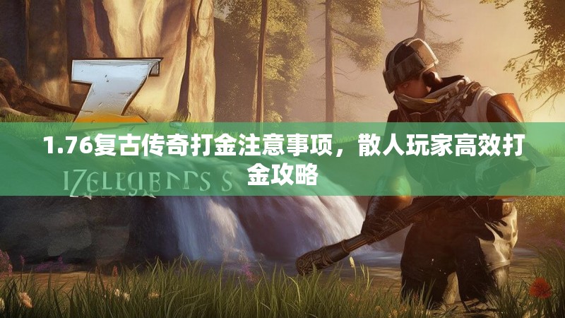 1.76复古传奇打金注意事项，散人玩家高效打金攻略