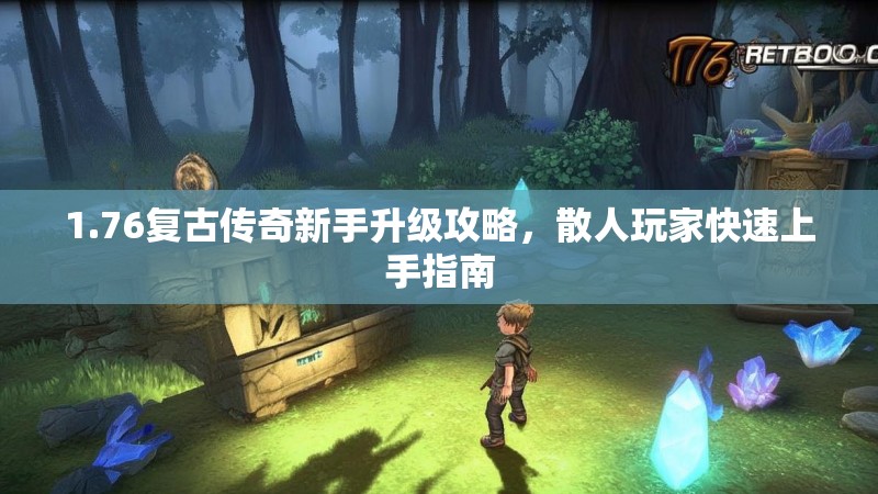 1.76复古传奇新手升级攻略，散人玩家快速上手指南