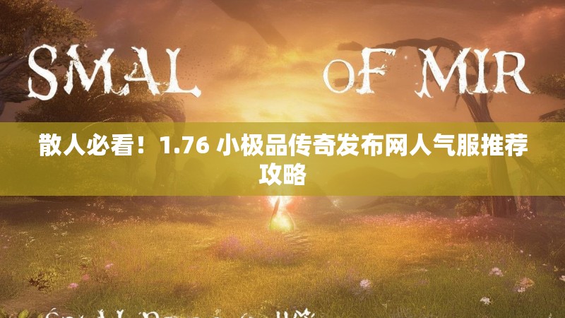 散人必看！1.76 小极品传奇发布网人气服推荐攻略