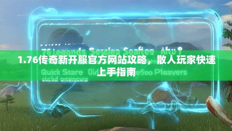 1.76传奇新开服官方网站攻略，散人玩家快速上手指南